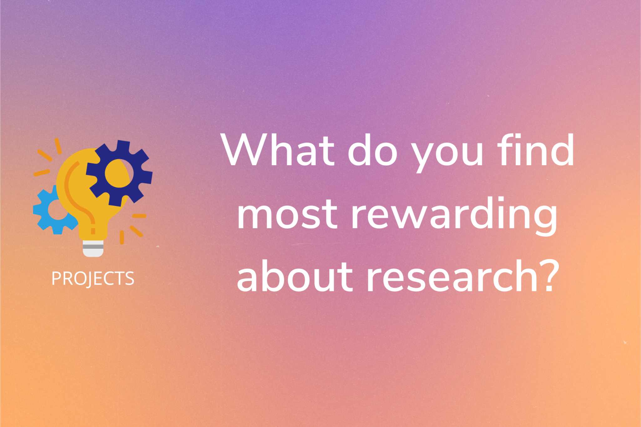 The project title, what do you find most rewarding about doing research?